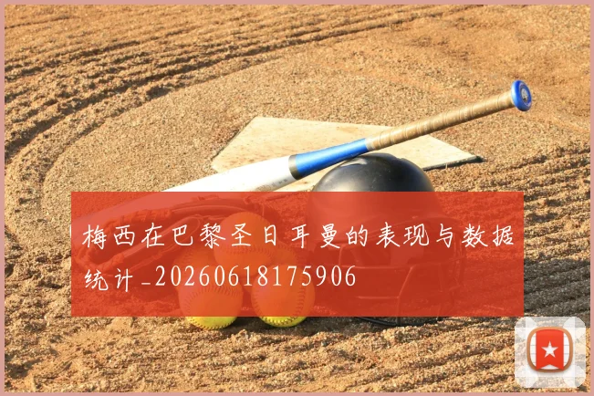梅西在巴黎圣日耳曼的表现与数据统计_20260618175906