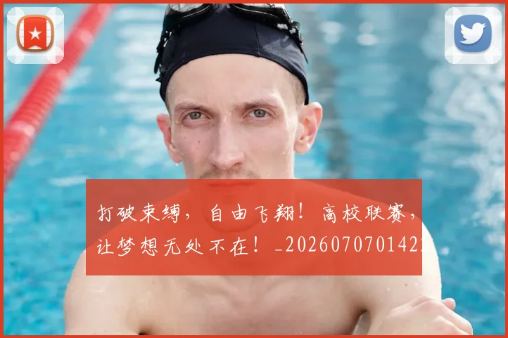 打破束缚,自由飞翔!高校联赛,让梦想无处不在!_20260707014223