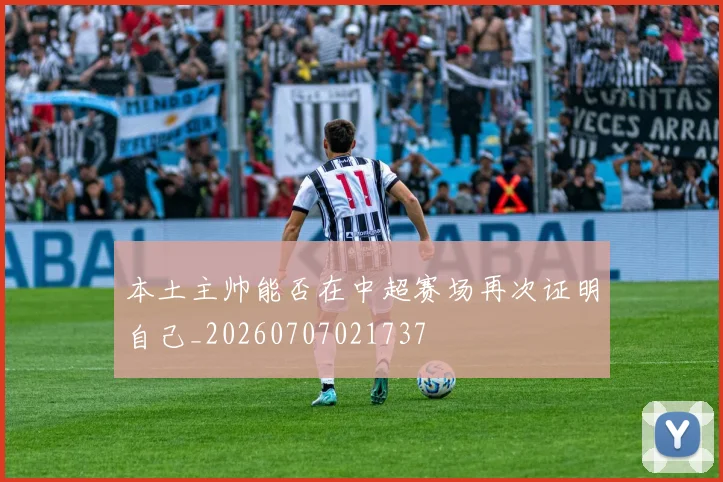 本土主帅能否在中超赛场再次证明自己_20260707021737