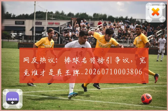 网友热议:棒球名将榜引争议,究竟谁才是真王牌_20260710003806