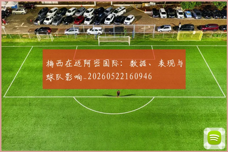 梅西在迈阿密国际:数据、表现与球队影响_20260522160946