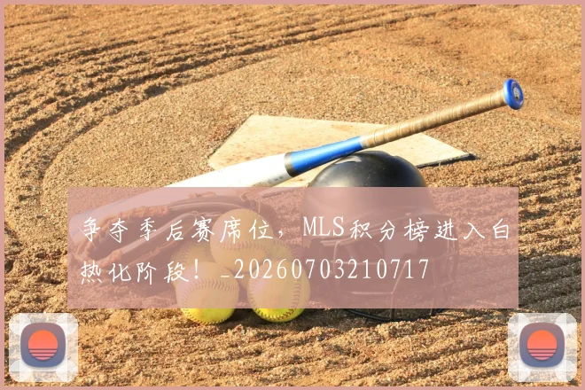 争夺季后赛席位,MLS积分榜进入白热化阶段!_20260703210717