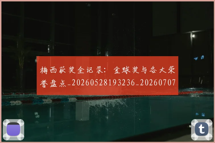梅西获奖全记录:金球奖与各大荣誉盘点_20260528193236_20260707145318_20260731182446