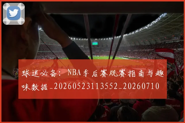 球迷必备:NBA季后赛观赛指南与趣味数据_20260523113552_20260710003036_20260802161009