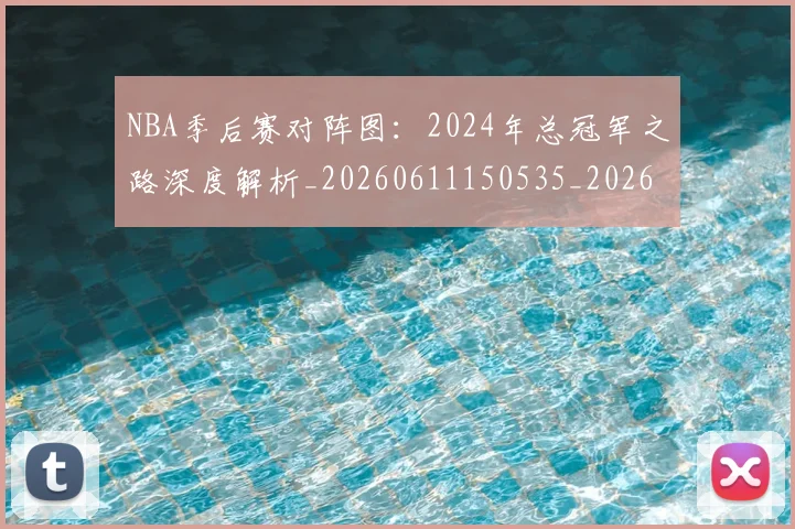 NBA季后赛对阵图:2024年总冠军之路深度解析_20260611150535_20260702194533_20260714211216