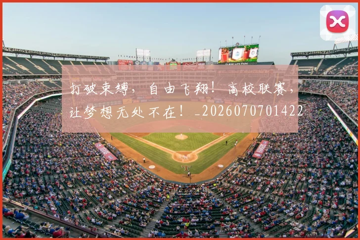 打破束缚,自由飞翔!高校联赛,让梦想无处不在!_20260707014223_20260723182200