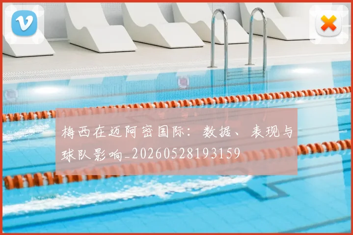 梅西在迈阿密国际：数据、表现与球队影响_20260528193159