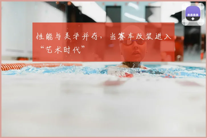 性能与美学并存,当赛车改装进入“艺术时代”