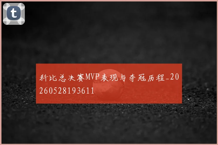 科比总决赛MVP表现与夺冠历程_20260528193611