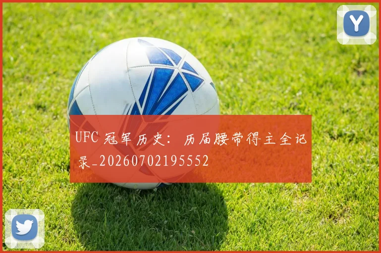 UFC 冠军历史:历届腰带得主全记录_20260702195552