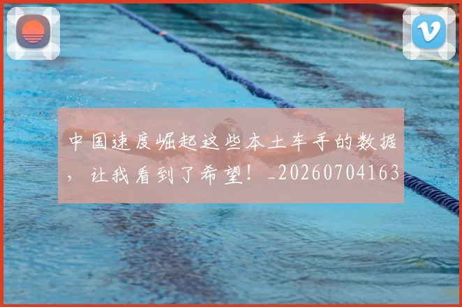 中国速度崛起这些本土车手的数据,让我看到了希望!_20260704163656_20260716184006