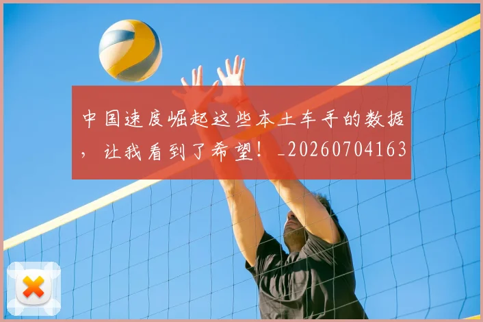 中国速度崛起这些本土车手的数据,让我看到了希望!_20260704163656_20260716184006