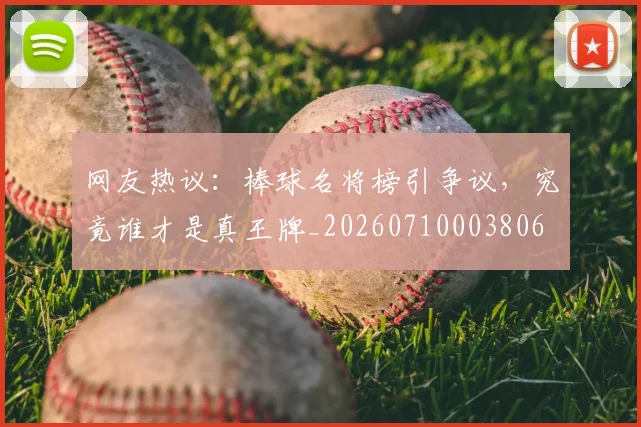 网友热议:棒球名将榜引争议,究竟谁才是真王牌_20260710003806