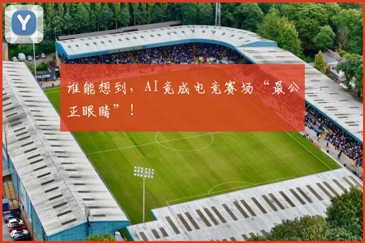 谁能想到，AI竟成电竞赛场“最公正眼睛”！