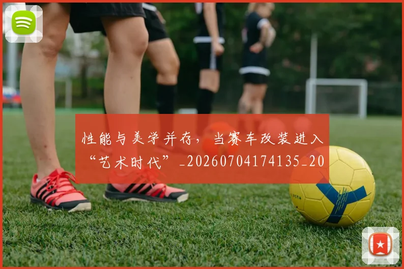 性能与美学并存,当赛车改装进入“艺术时代”_20260704174135_20260723172303