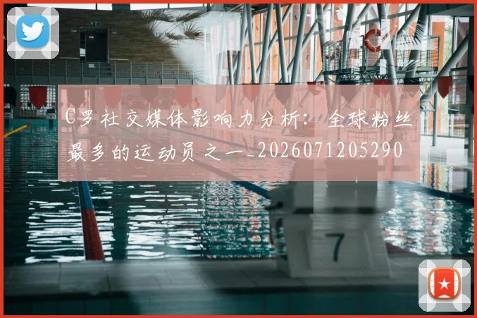 C罗社交媒体影响力分析：全球粉丝最多的运动员之一_20260712052902