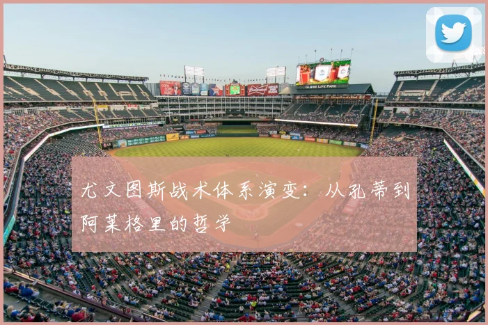 尤文图斯战术体系演变:从孔蒂到阿莱格里的哲学
