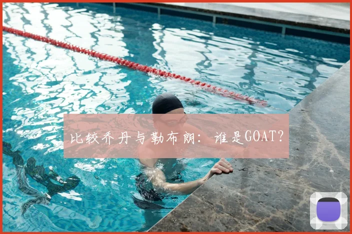 比较乔丹与勒布朗:谁是GOAT?