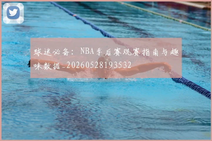 球迷必备:NBA季后赛观赛指南与趣味数据_20260528193532