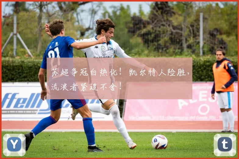 苏超争冠白热化！凯尔特人险胜，流浪者紧追不舍！