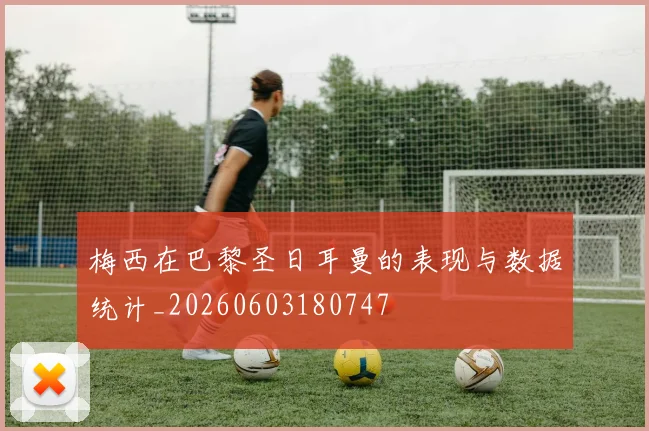 梅西在巴黎圣日耳曼的表现与数据统计_20260603180747