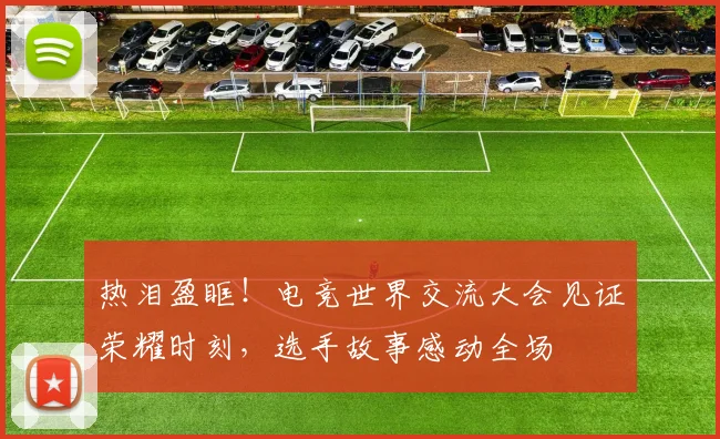 热泪盈眶!电竞世界交流大会见证荣耀时刻,选手故事感动全场