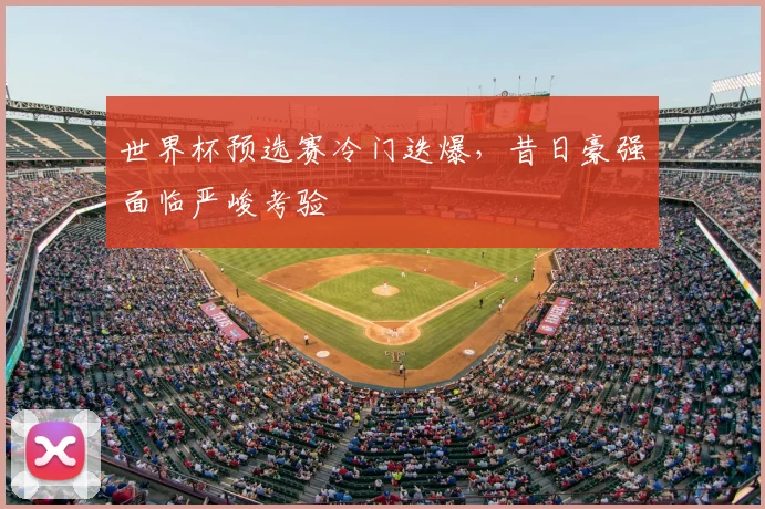 世界杯预选赛冷门迭爆,昔日豪强面临严峻考验