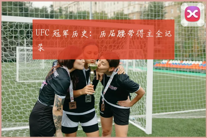 UFC 冠军历史:历届腰带得主全记录