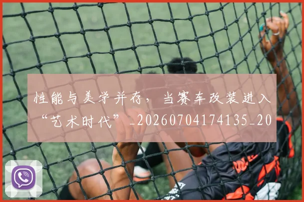 性能与美学并存,当赛车改装进入“艺术时代”_20260704174135_20260723172303