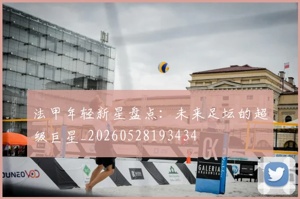 法甲年轻新星盘点:未来足坛的超级巨星_20260528193434