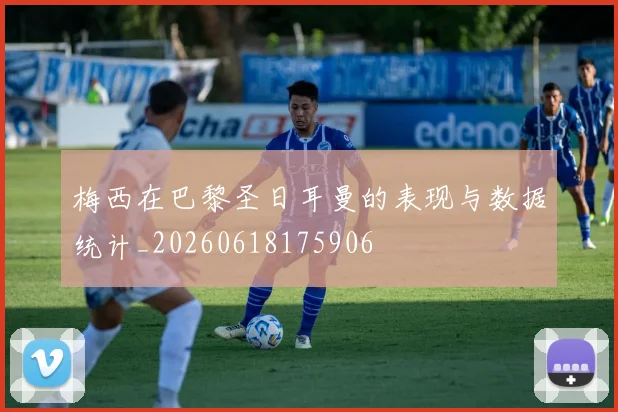 梅西在巴黎圣日耳曼的表现与数据统计_20260618175906