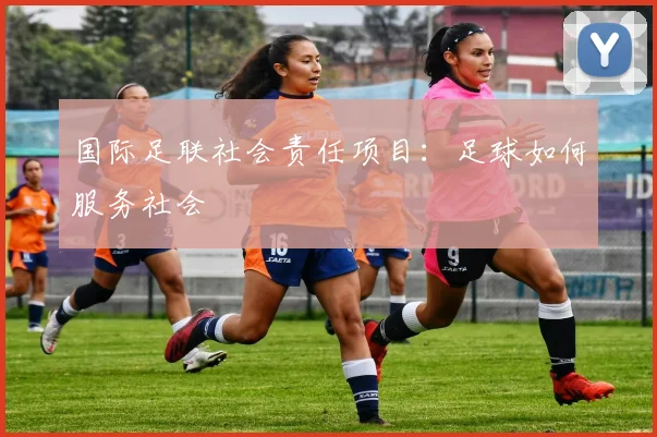 国际足联社会责任项目:足球如何服务社会