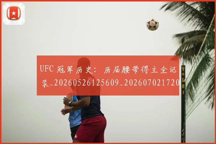 UFC 冠军历史:历届腰带得主全记录_20260526125609_20260702172033_20260714215316