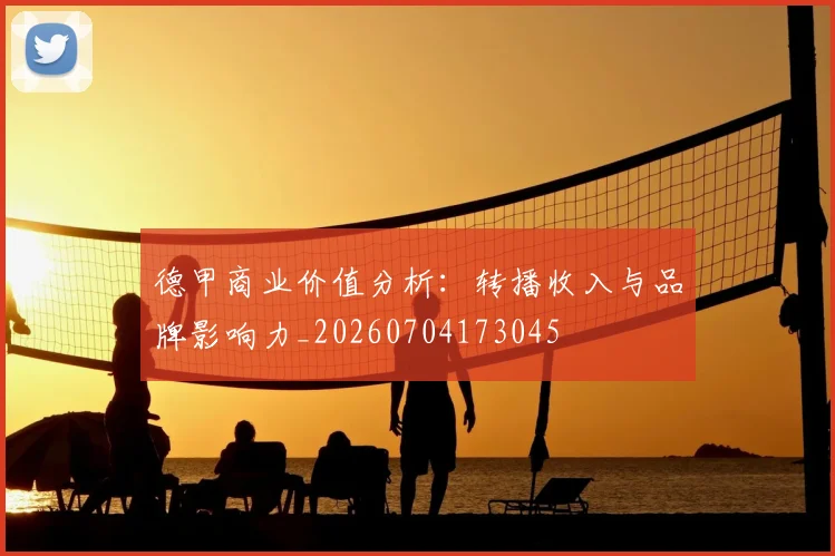 德甲商业价值分析：转播收入与品牌影响力_20260704173045