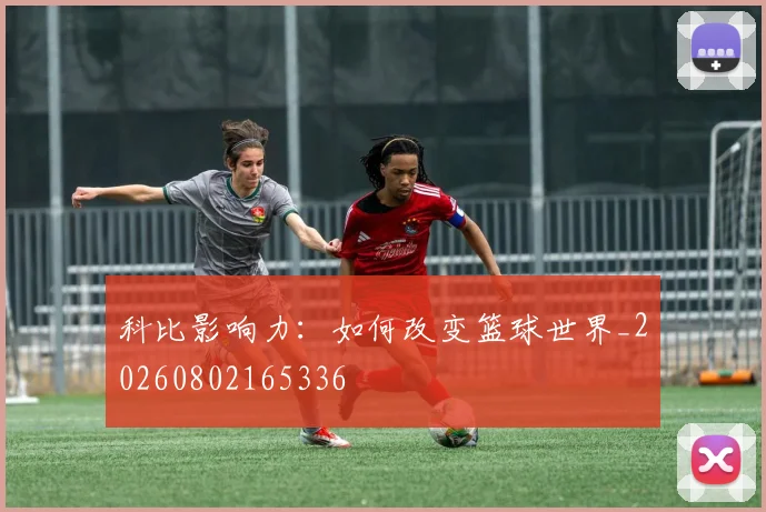 科比影响力：如何改变篮球世界_20260802165336