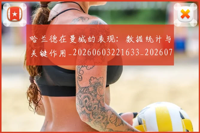哈兰德在曼城的表现：数据统计与关键作用_20260603221633_20260703222122_20260719155740